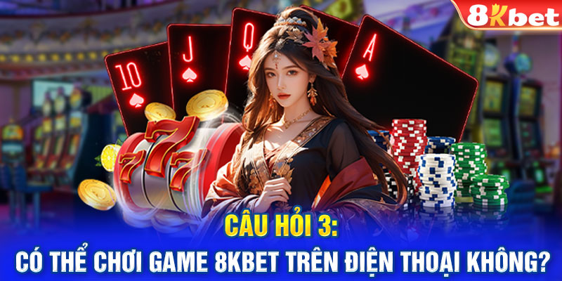 Câu hỏi 3: Có thể chơi game 8KBET trên điện thoại không?