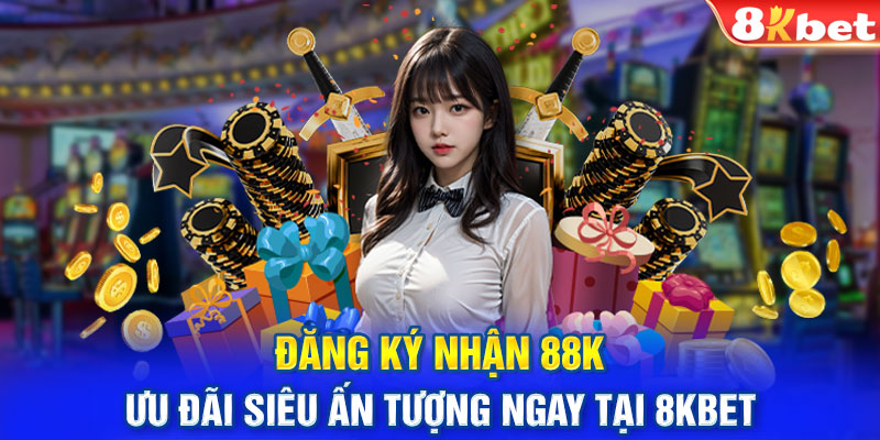 Đăng Ký Nhận 88K - Ưu Đãi Siêu Ấn Tượng Ngay Tại 8KBET