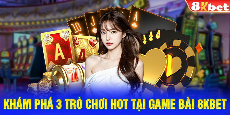 Khám phá 3 trò chơi hot tại game bài 8KBET