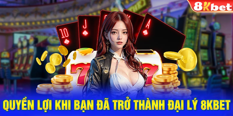 Quyền lợi khi bạn đã trở thành đại lý 8KBET