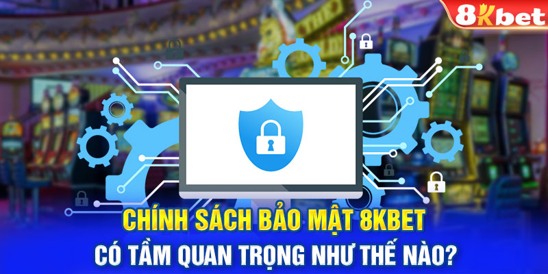 Chính sách bảo mật 8KBET có tầm quan trọng như thế nào?