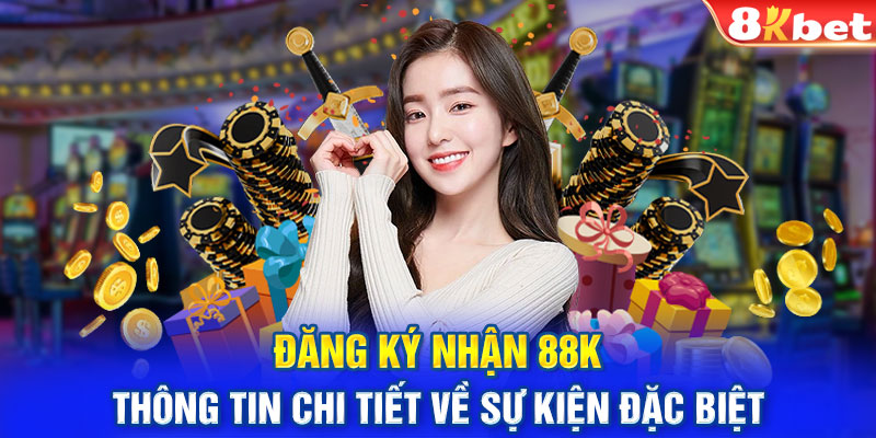 Đăng ký nhận 88K - thông tin chi tiết về sự kiện đặc biệt