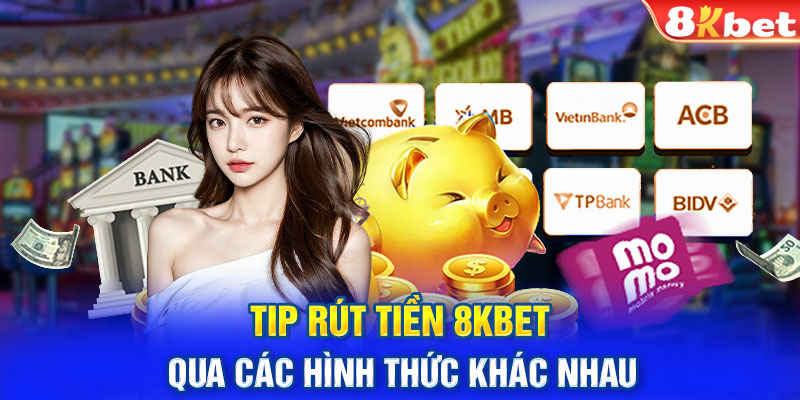 Tip rút tiền 8KBET qua các hình thức khác nhau