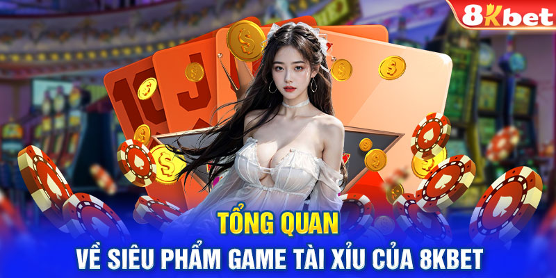 Tổng quan về siêu phẩm game tài xỉu của 8KBET