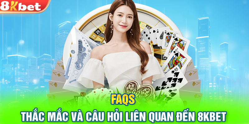 FAQs – Thắc mắc và câu hỏi liên quan đến 8KBET