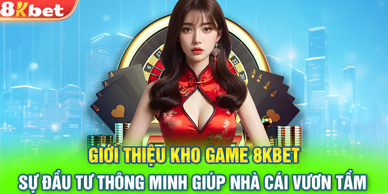 Giới thiệu kho game 8KBET – Sự đầu tư thông minh giúp nhà cái vươn tầm