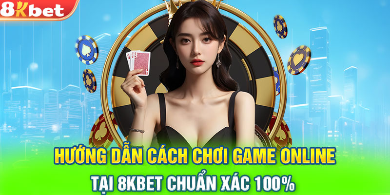 Hướng dẫn cách chơi game online tại 8KBET chuẩn xác 100%