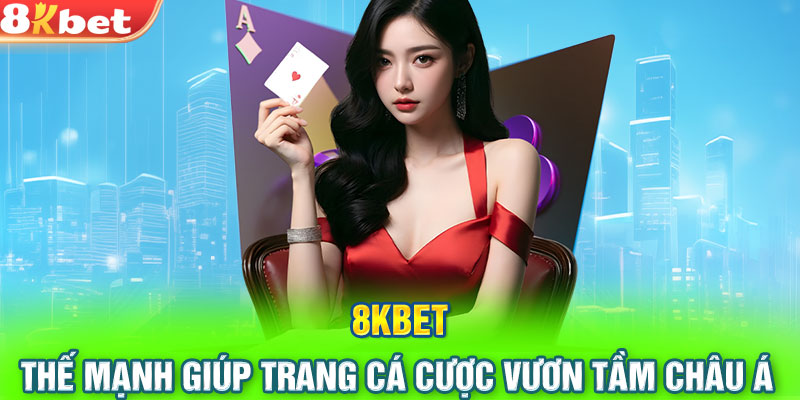 8KBET – Thế mạnh giúp trang cá cược vươn tầm châu Á